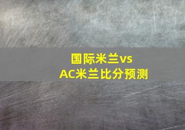 国际米兰vs AC米兰比分预测